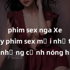phim sex nga Xem ngay phim sex mới nhất với những cảnh nóng hổi không thể bỏ lỡ! Cơ hội tận hưởng những khoảnh khắc đầy kích thích ngay hôm nay!