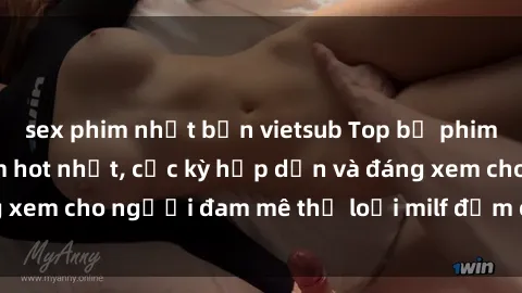 sex phim nhật bản vietsub Top bộ phim sex milf Việt Nam hot nhất, cực kỳ hấp dẫn và đáng xem cho người đam mê thể loại milf đậm chất đất nước.
