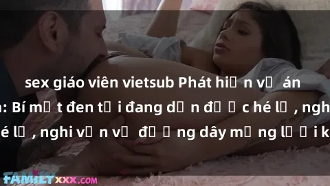 sex giáo viên vietsub Phát hiện vụ án sex loli ở Việt Nam: Bí mật đen tối đang dần được hé lộ, nghi vấn về đường dây mạng lưới không kiểm soát.