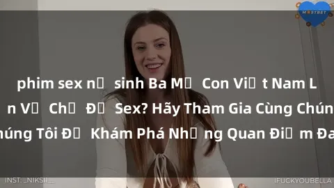 phim sex nữ sinh Ba Mẹ Con Việt Nam Làm Gì Khi Thảo Luận Về Chủ Đề Sex? Hãy Tham Gia Cùng Chúng Tôi Để Khám Phá Những Quan Điểm Đa Chiều Và Thú Vị!