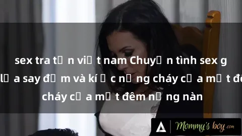 sex tra tấn việt nam Chuyện tình sex gái tây: Ngọn lửa say đắm và kí ức nồng cháy của một đêm nồng nàn