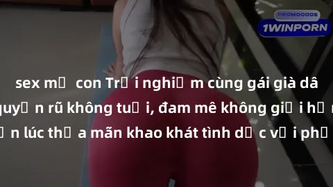 sex mẹ con Trải nghiệm cùng gái già dâm đãng: Bí quyết quyến rũ không tuổi, đam mê không giới hạn! Đã đến lúc thỏa mãn khao khát tình dục với phụ nữ trưởng thành điêu luyện!