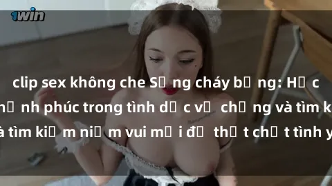 clip sex không che Sống cháy bỏng: Học cách tăng cường hạnh phúc trong tình dục vợ chồng và tìm kiếm niềm vui mới để thắt chặt tình yêu và sự gắn bó.
