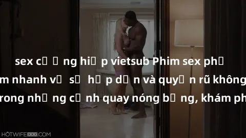 sex cưỡng hiếp vietsub Phim sex phụ nữ lớn tuổi: Điểm nhanh về sự hấp dẫn và quyến rũ không tuổi. Đắm chìm trong những cảnh quay nóng bỏng, khám phá cảm xúc mới lạ từ những người phụ nữ trưởng thành.