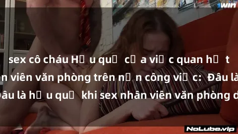 sex cô cháu Hậu quả của việc quan hệ tình dục giữa nhân viên văn phòng trên nền công việc:  Đâu là hậu quả khi sex nhân viên văn phòng dẫn đến kỷ luật?