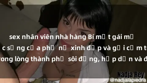 sex nhân viên nhà hàng Bí mật gái mỹ sex Việt Nam: Cuộc sống của phụ nữ xinh đẹp và gợi cảm trong lòng thành phố sôi động, hấp dẫn và đầy nhu cầu tình dục.