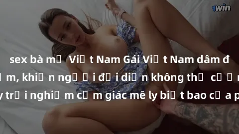 sex bà mẹ Việt Nam Gái Việt Nam dâm đãng làm tình say đắm, khiến người đối diện không thể cưỡng lại được. Hãy trải nghiệm cảm giác mê ly biết bao của phong cách yêu đương đậm chất dân tộc!