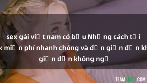 sex gái việt nam có bầu Những cách tải phim sex miễn phí nhanh chóng và đơn giản đến không ngờ