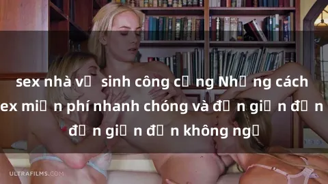 sex nhà vệ sinh công cộng Những cách tải phim sex miễn phí nhanh chóng và đơn giản đến không ngờ