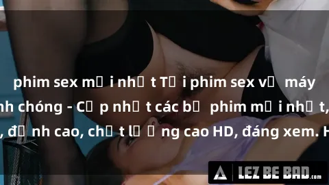 phim sex mới nhất Tải phim sex về máy miễn phí và nhanh chóng - Cập nhật các bộ phim mới nhất, đỉnh cao, chất lượng cao HD, đáng xem. Hãy trải nghiệm ngay!