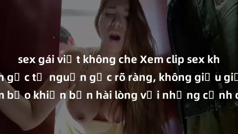 sex gái việt không che Xem clip sex không che mới - Nguồn gốc từ nguồn gốc rõ ràng, không giấu giếm. Đảm bảo khiến bạn hài lòng với những cảnh quay táo bạo và đầy kích thích.