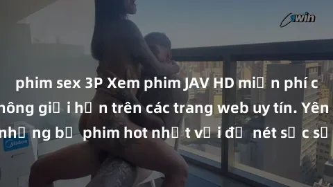 phim sex 3P Xem phim JAV HD miễn phí chất lượng cao, không giới hạn trên các trang web uy tín. Yên tâm tận hưởng những bộ phim hot nhất với độ nét sắc sảo, đẹp mắt ngay tại nhà. Hãy trải nghiệm ngay!