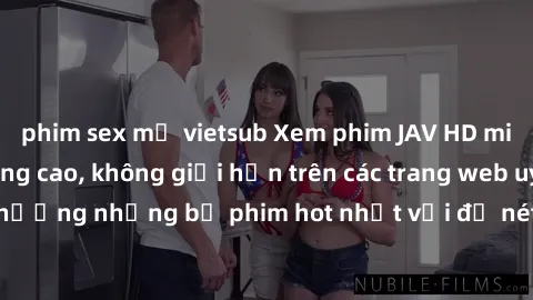phim sex mỹ vietsub Xem phim JAV HD miễn phí chất lượng cao, không giới hạn trên các trang web uy tín. Yên tâm tận hưởng những bộ phim hot nhất với độ nét sắc sảo, đẹp mắt ngay tại nhà. Hãy trải nghiệ