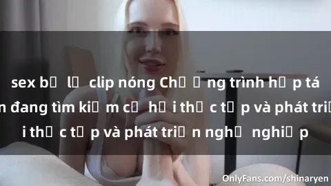 sex bị lộ clip nóng Chương trình hợp tác JAV cho sinh viên đang tìm kiếm cơ hội thực tập và phát triển nghề nghiệp