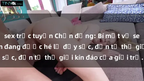 sex trực tuyến Chấn động: Bí mật về sex nữ sinh Việt Nam đang được hé lộ đầy sốc, đến từ thế giới kín đáo của giới trẻ.