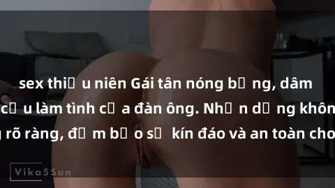 sex thiếu niên Gái tân nóng bỏng, dâm đãng thỏa mãn nhu cầu làm tình của đàn ông. Nhận dạng không rõ ràng, đảm bảo sự kín đáo và an toàn cho trải nghiệm tuyệt vời.