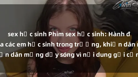 sex học sinh Phim sex học sinh: Hành động nóng bỏng của các em học sinh trong trường, khiến dân mạng dậy sóng vì nội dung gợi cảm và kích thích.