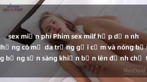 sex miễn phí Phim sex milf hấp dẫn nhất mọi thời đại: Những cô mẹ da trắng gợi cảm và nóng bỏng sẵn sàng khiến bạn lên đỉnh chỉ trong chớp mắt!