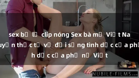 sex bị lộ clip nóng Sex bà mẹ Việt Nam: Câu chuyện thực tế về đời sống tình dục của phụ nữ Việt