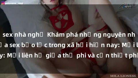 sex nhà nghỉ Khám phá những nguyên nhân và hậu quả của sex bạo lực trong xã hội hiện nay: Mối liên hệ giữa thị phi và cần thiết phải ngăn chặn.