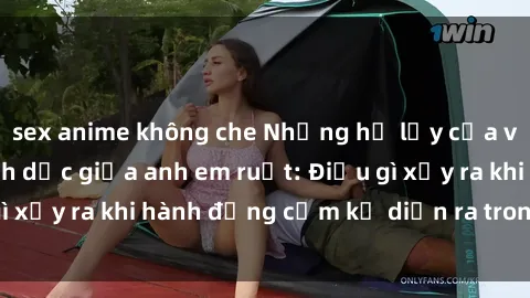 sex anime không che Những hệ lụy của việc có quan hệ tình dục giữa anh em ruột: Điều gì xảy ra khi hành động cấm kỵ diễn ra trong gia đình?