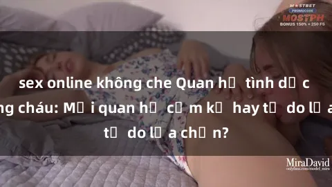 sex online không che Quan hệ tình dục giữa ông cháu: Mối quan hệ cấm kỵ hay tự do lựa chọn?