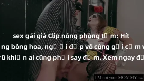sex gái già Clip nóng phòng tắm: Hít thở nồng nàn hương bông hoa, người đẹp vô cùng gợi cảm và quyến rũ khiến ai cũng phải say đắm. Xem ngay để trải nghiệm điều đặc biệt!