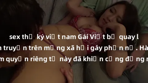 sex thư ký việt nam Gái Việt bị quay lén khi tắm, clip lan truyền trên mạng xã hội gây phẫn nộ. Hành động vi phạm quyền riêng tư này đã khiến cộng đồng mạng bức xúc và đòi trừng phạt thật nghiêm khắc.
