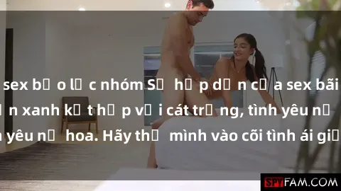 sex bạo lực nhóm Sự hấp dẫn của sex bãi biển: Khi sóng biển xanh kết hợp với cát trắng, tình yêu nở hoa. Hãy thả mình vào cõi tình ái giữa sóng biển!