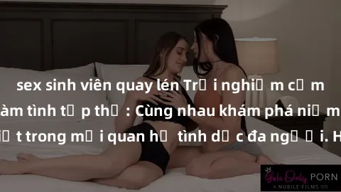 sex sinh viên quay lén Trải nghiệm cảm xúc mới mẻ với làm tình tập thể: Cùng nhau khám phá niềm vui và sự mãnh liệt trong mối quan hệ tình dục đa người. Hãy thử ngay để biết cảm giác thú vị này!