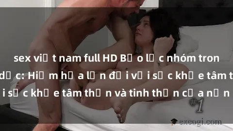 sex việt nam full HD Bạo lực nhóm trong các hành vi tình dục: Hiểm họa lớn đối với sức khỏe tâm thần và tinh thần của nạn nhân.