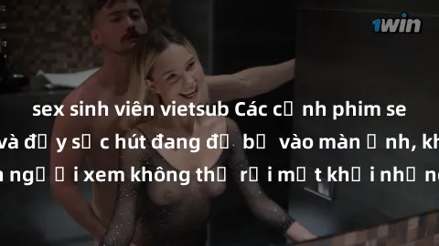 sex sinh viên vietsub Các cảnh phim sex bukkake hấp dẫn và đầy sức hút đang đổ bộ vào màn ảnh, khiến người xem không thể rời mắt khỏi những cảnh quay đầy kích thích.