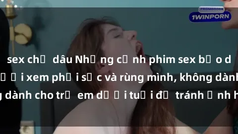 sex chị dâu Những cảnh phim sex bạo dâm nhóm khiến người xem phải sốc và rùng mình, không dành cho trẻ em dưới tuổi để tránh ảnh hưởng tiêu cực.