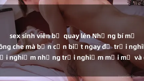 sex sinh viên bị quay lén Những bí mật của sex nhóm không che mà bạn cần biết ngay để trải nghiệm những trải nghiệm mới mẻ và đầy kích thích.