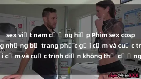 sex việt nam cưỡng hiếp Phim sex cosplay: Giấc mơ  cùng những bộ trang phục gợi cảm và cuộc trình diễn không thể cưỡng lại!
