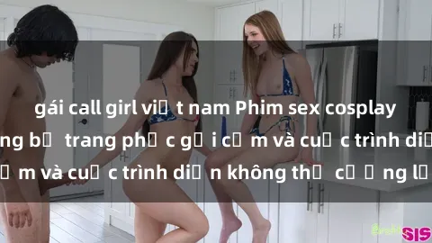 gái call girl việt nam Phim sex cosplay: Giấc mơ  cùng những bộ trang phục gợi cảm và cuộc trình diễn không thể cưỡng lại!