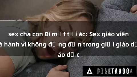 sex cha con Bí mật tội ác: Sex giáo viên và hành vi không đứng đắn trong giới giáo dục