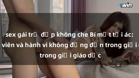 sex gái trẻ đẹp không che Bí mật tội ác: Sex giáo viên và hành vi không đứng đắn trong giới giáo dục