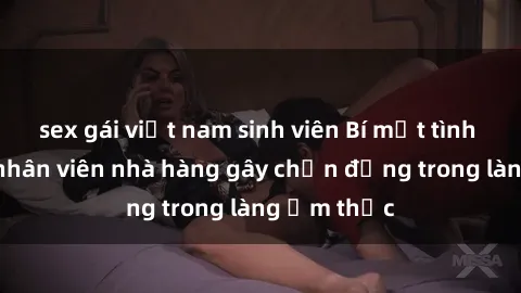 sex gái việt nam sinh viên Bí mật tình dục giữa nhân viên nhà hàng gây chấn động trong làng ẩm thực