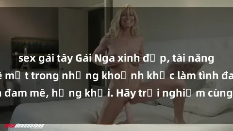 sex gái tây Gái Nga xinh đẹp, tài năng khiến bạn phải mê mệt trong những khoảnh khắc làm tình đam mê, hứng khởi. Hãy trải nghiệm cùng họ ngay hôm nay!