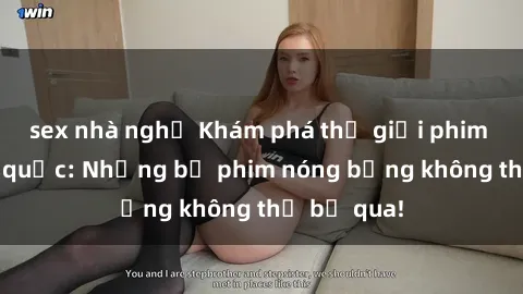 sex nhà nghỉ Khám phá thế giới phim sex ngoại quốc: Những bộ phim nóng bỏng không thể bỏ qua!