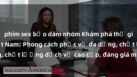 phim sex bạo dâm nhóm Khám phá thế giới của gái gọi Việt Nam: Phong cách phục vụ đa dạng, chất lượng dịch vụ cao cấp, đáng giá mọi khoản chi phí