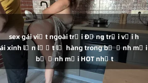 sex gái việt ngoài trời Động trời với hình ảnh gái xinh lần lượt lộ hàng trong bộ ảnh mới HOT nhất