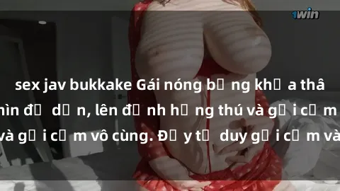 sex jav bukkake Gái nóng bỏng khỏa thân khiến mọi ánh nhìn đổ dồn, lên đỉnh hứng thú và gợi cảm vô cùng. Đầy tư duy gợi cảm và quyến rũ.