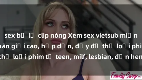 sex bị lộ clip nóng Xem sex vietsub miễn phí tại nhà, độ phân giải cao, hấp dẫn, đầy đủ thể loại phim từ teen, milf, lesbian, đến hentai và jav.