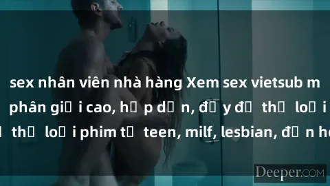 sex nhân viên nhà hàng Xem sex vietsub miễn phí tại nhà, độ phân giải cao, hấp dẫn, đầy đủ thể loại phim từ teen, milf, lesbian, đến hentai và jav.