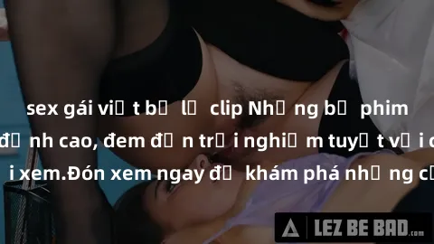 sex gái việt bị lộ clip Những bộ phim sex không che HD đỉnh cao, đem đến trải nghiệm tuyệt vời cho người xem.Đón xem ngay để khám phá những cảnh quay đẹp mắt và kích thích.