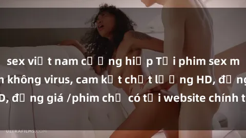 sex việt nam cưỡng hiếp Tải phim sex mới nhất cực nhanh không virus, cam kết chất lượng HD, đồng giá /phim chỉ có tại website chính thức. Đặt ngay!