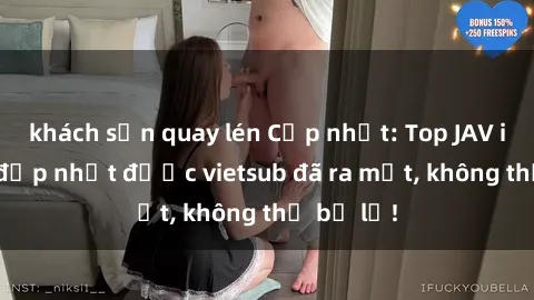 khách sạn quay lén Cập nhật: Top JAV idol xinh đẹp nhất được vietsub đã ra mắt, không thể bỏ lỡ!