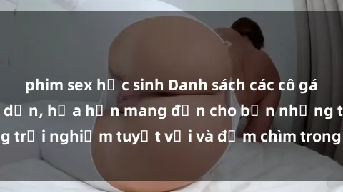phim sex học sinh Danh sách các cô gái gọi Việt Nam hấp dẫn, hứa hẹn mang đến cho bạn những trải nghiệm tuyệt vời và đắm chìm trong cảm xúc tuyệt vời.